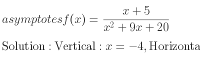 The asymptotes of f(x)=(x+5)/(x^2+9x+20) is Vertical: x=-4,Horizontal: y=0